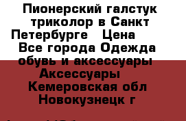 Пионерский галстук триколор в Санкт Петербурге › Цена ­ 90 - Все города Одежда, обувь и аксессуары » Аксессуары   . Кемеровская обл.,Новокузнецк г.